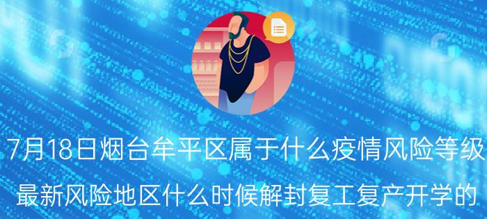 7月18日烟台牟平区属于什么疫情风险等级 最新风险地区什么时候解封复工复产开学的